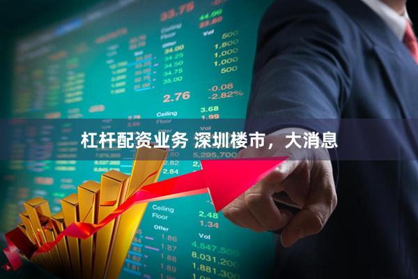 杠杆配资业务 深圳楼市，大消息