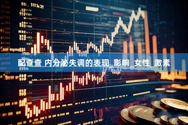配查查 内分泌失调的表现_影响_女性_激素