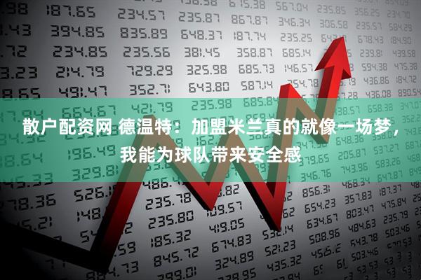 散户配资网 德温特：加盟米兰真的就像一场梦，我能为球队带来安全感